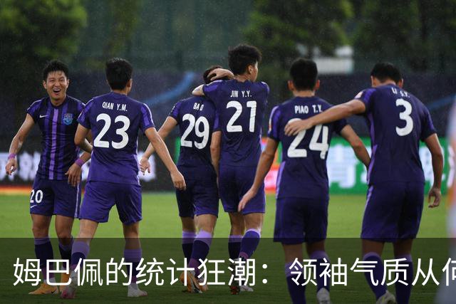 姆巴佩的统计狂潮：领袖气质从何而来？
